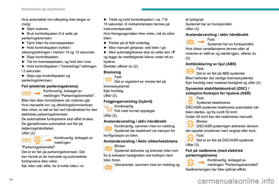 PEUGEOT 5008 2020  Instruksjoner for bruk (in Norwegian) 14
Instrumenter på dashbordet
Hvis automatisk inn-/utkopling ikke lenger er 
mulig:
► 
Start motoren.
►

 
Bruk kontrollspaken til å sette på 
parkeringsbremsen.
►

 
Fjern foten fra bremsepe