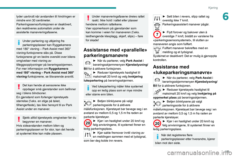 PEUGEOT 5008 2020  Instruksjoner for bruk (in Norwegian) 159
Kjøring
6lyder uavbrutt når avstanden til hindringen er 
mindre enn 30 centimeter.
Parkeringssensorfunksjonen er deaktivert, 
den reaktiveres automatisk under de 
assisterte manøvreringsfasene.