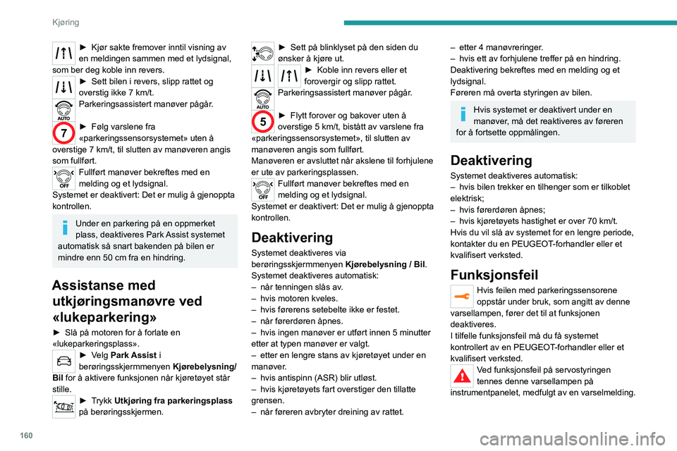 PEUGEOT 5008 2020  Instruksjoner for bruk (in Norwegian) 160
Kjøring
► Kjør sakte fremover inntil visning av 
en meldingen sammen med et lydsignal, 
som ber deg koble inn revers.
► Sett bilen i revers, slipp rattet og 
overstig ikke 7 km/t.
Parkerings
