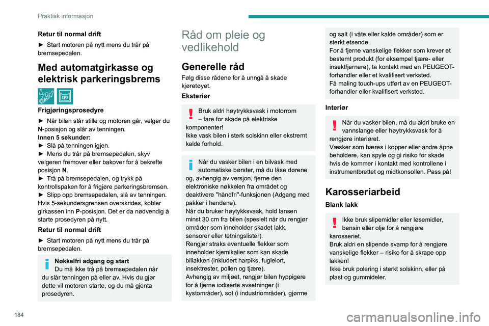 PEUGEOT 5008 2020  Instruksjoner for bruk (in Norwegian) 184
Praktisk informasjon
Retur til normal drift
► Start motoren på nytt mens du trår på 
bremsepedalen.
Med automatgirkasse og 
elektrisk parkeringsbrems
  /  
Frigjøringsprosedyre
► Når bile
