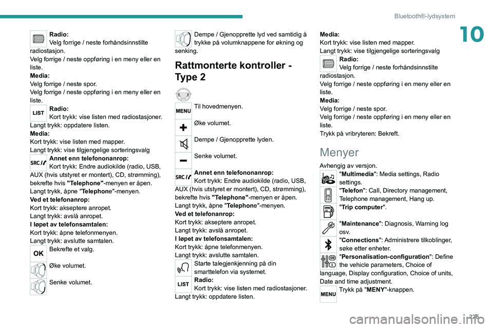 PEUGEOT 5008 2020 Instruksjoner for bruk (in Norwegian) 225
Bluetooth®-lydsystem
10Radio:
Velg forrige / neste forhåndsinnstilte
radiostasjon.
Velg forrige / neste oppføring i en meny eller en
liste.
Media:
Velg forrige / neste spor.
Velg forrige / ne PEUGEOT 5008 2020 Instruksjoner for bruk (in Norwegian) 225
Bluetooth®-lydsystem
10Radio:
Velg forrige / neste forhåndsinnstilte
radiostasjon.
Velg forrige / neste oppføring i en meny eller en
liste.
Media:
Velg forrige / neste spor.
Velg forrige / ne