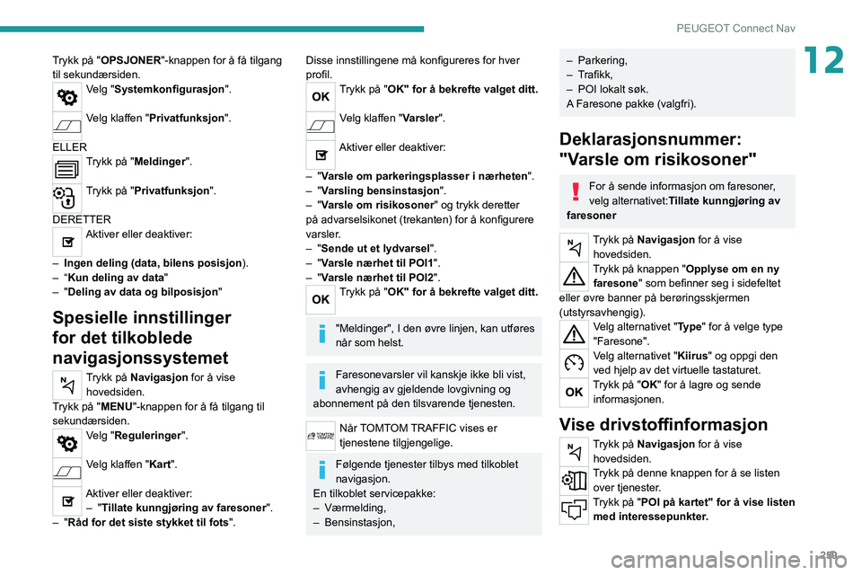 PEUGEOT 5008 2020 Instruksjoner for bruk (in Norwegian) 259
PEUGEOT Connect Nav
12Trykk på "OPSJONER"-knappen for å få tilgang
til sekundærsiden.
Velg "Systemkonfigurasjon".
Velg klaffen "Privatfunksjon".
ELLER
Trykk på " PEUGEOT 5008 2020 Instruksjoner for bruk (in Norwegian) 259
PEUGEOT Connect Nav
12Trykk på "OPSJONER"-knappen for å få tilgang
til sekundærsiden.
Velg "Systemkonfigurasjon".
Velg klaffen "Privatfunksjon".
ELLER
Trykk på "