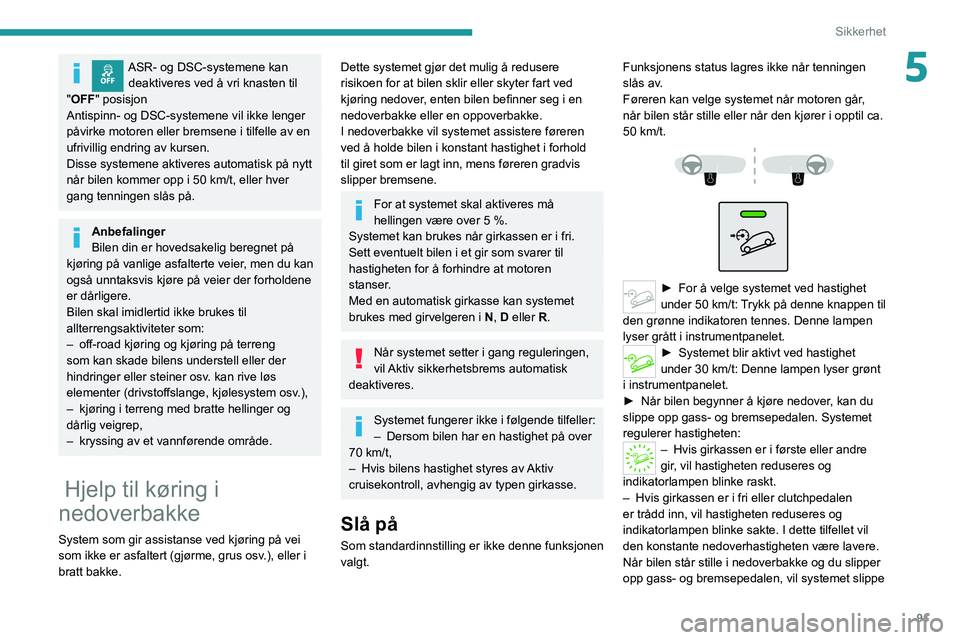 PEUGEOT 5008 2020  Instruksjoner for bruk (in Norwegian) 91
Sikkerhet
5ASR- og DSC-systemene kan deaktiveres ved å vri knasten til 
"OFF " posisjon
Antispinn- og DSC-systemene vil ikke lenger 
påvirke motoren eller bremsene i tilfelle av en 
ufriv
