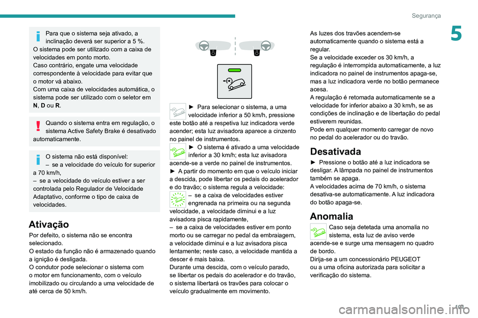 PEUGEOT 5008 2020  Manual de utilização (in Portuguese) 101
Segurança
5Para que o sistema seja ativado, a 
inclinação deverá ser superior a 5  %.
O sistema pode ser utilizado com a caixa de 
velocidades em ponto morto.
Caso contrário, engate uma veloc