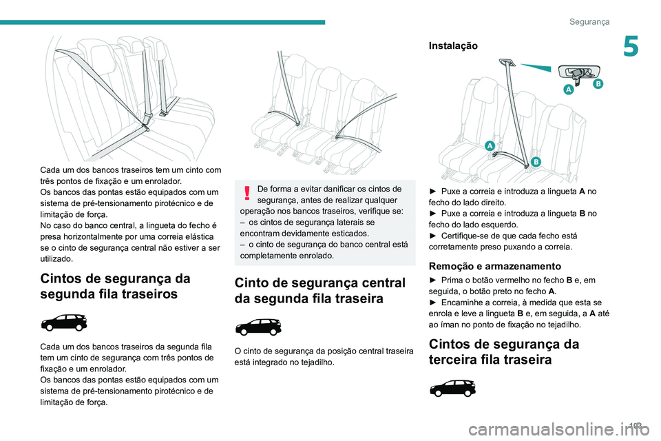 PEUGEOT 5008 2020  Manual de utilização (in Portuguese) 103
Segurança
5
 
Cada um dos bancos traseiros tem um cinto com 
três pontos de fixação e um enrolador.
Os bancos das pontas estão equipados com um 
sistema de pré-tensionamento pirotécnico e d