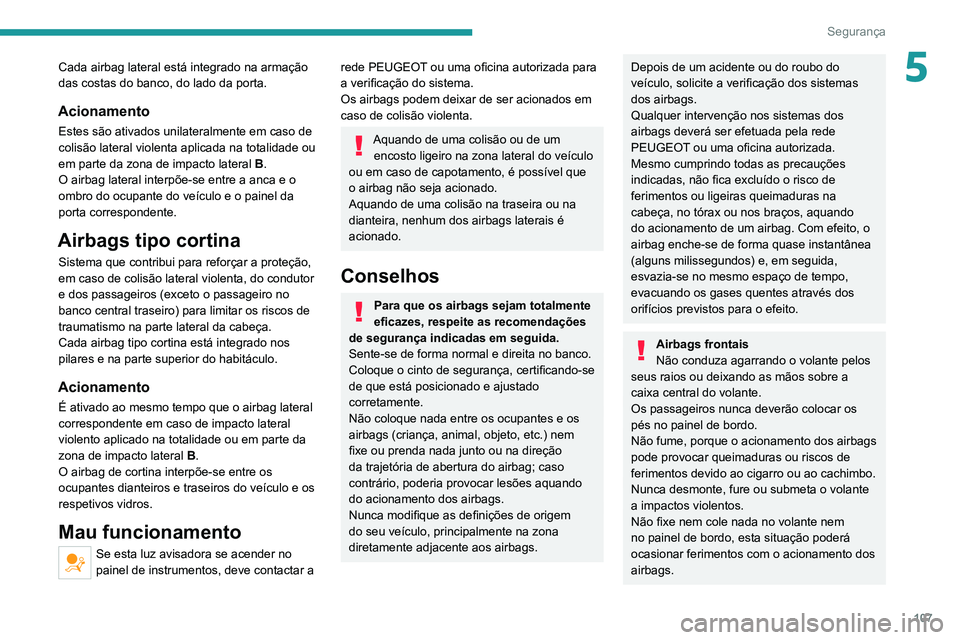 PEUGEOT 5008 2020  Manual de utilização (in Portuguese) 107
Segurança
5Cada airbag lateral está integrado na armação 
das costas do banco, do lado da porta.
Acionamento
Estes são ativados unilateralmente em caso de 
colisão lateral violenta aplicada 