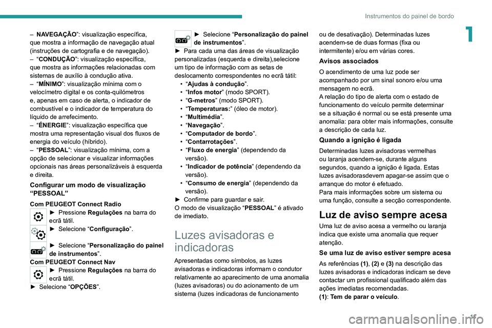 PEUGEOT 5008 2020  Manual de utilização (in Portuguese) 11
Instrumentos do painel de bordo
1– NAVEGAÇÃO”: visualização específica, 
que mostra a informação de navegação atual 
(instruções de cartografia e de navegação).
–  “CONDUÇÃO 