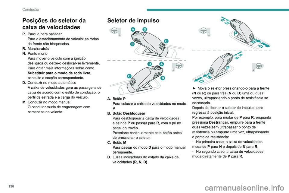 PEUGEOT 5008 2020  Manual de utilização (in Portuguese) 130
Condução
Comandos no volante
No modo M ou D, as manetes de comando 
no volante permitem ao condutor selecionar 
manualmente as velocidades.
Não permitem selecionar o ponto morto nem 
engrenar o