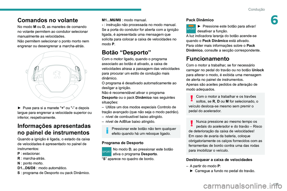PEUGEOT 5008 2020  Manual de utilização (in Portuguese) 131
Condução
6Comandos no volante
No modo M ou D, as manetes de comando 
no volante permitem ao condutor selecionar 
manualmente as velocidades.
Não permitem selecionar o ponto morto nem 
engrenar 
