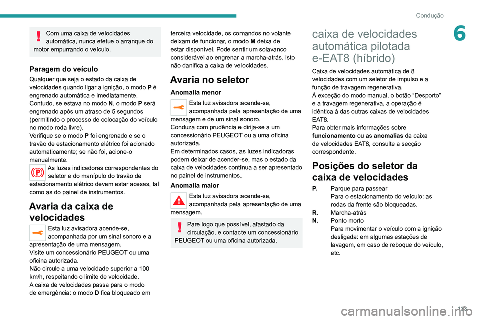 PEUGEOT 5008 2020  Manual de utilização (in Portuguese) 133
Condução
6Com uma caixa de velocidades 
automática, nunca efetue o arranque do 
motor empurrando o veículo.
Paragem do veículo
Qualquer que seja o estado da caixa de 
velocidades quando ligar
