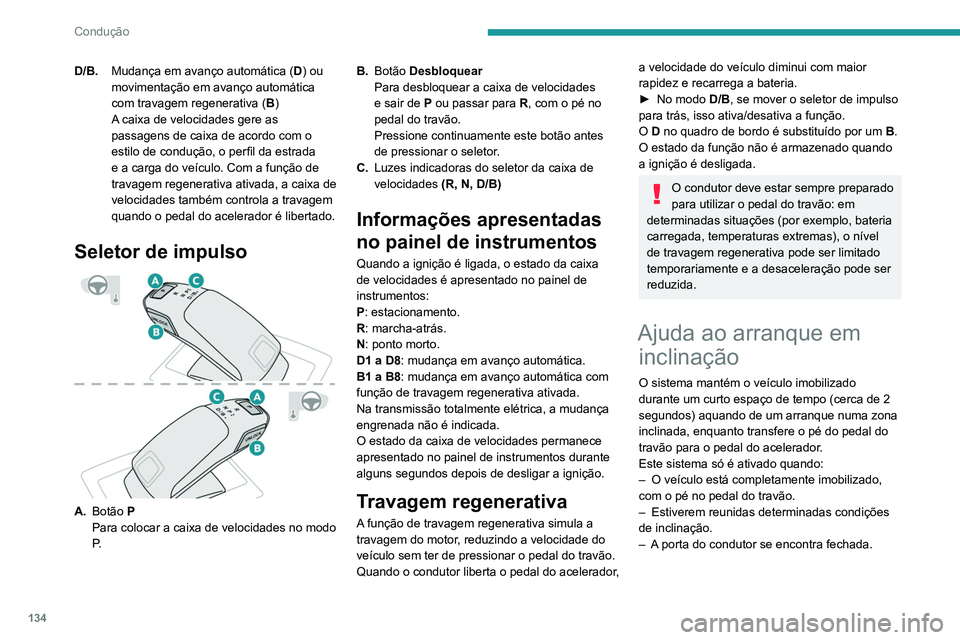 PEUGEOT 5008 2020  Manual de utilização (in Portuguese) 134
Condução
Não saia do veículo enquanto o mesmo 
está a ser temporariamente imobilizado 
pela ajuda ao arranque em inclinação.
Se alguém tiver de sair do veículo com 
o motor em funcionamen