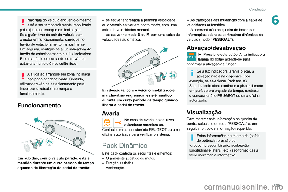 PEUGEOT 5008 2020  Manual de utilização (in Portuguese) 135
Condução
6Não saia do veículo enquanto o mesmo 
está a ser temporariamente imobilizado 
pela ajuda ao arranque em inclinação.
Se alguém tiver de sair do veículo com 
o motor em funcioname