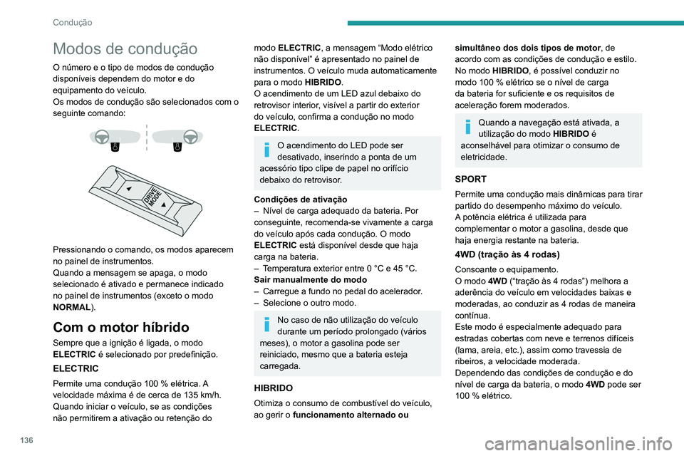 PEUGEOT 5008 2020  Manual de utilização (in Portuguese) 136
Condução
Este modo será mais eficaz se o veículo 
estiver equipado com pneus adaptados, 
como pneus de Inverno.
A aderência pode ser melhorada até 135 km/h 
nos motores elétricos. Quando a 