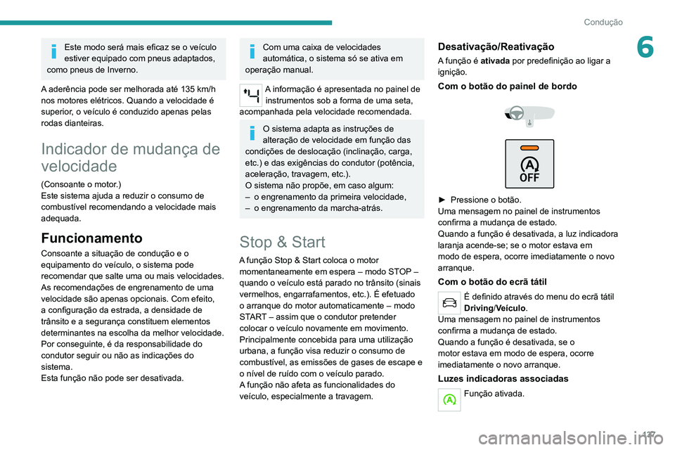 PEUGEOT 5008 2020  Manual de utilização (in Portuguese) 137
Condução
6Este modo será mais eficaz se o veículo 
estiver equipado com pneus adaptados, 
como pneus de Inverno.
A aderência pode ser melhorada até 135 km/h 
nos motores elétricos. Quando a
