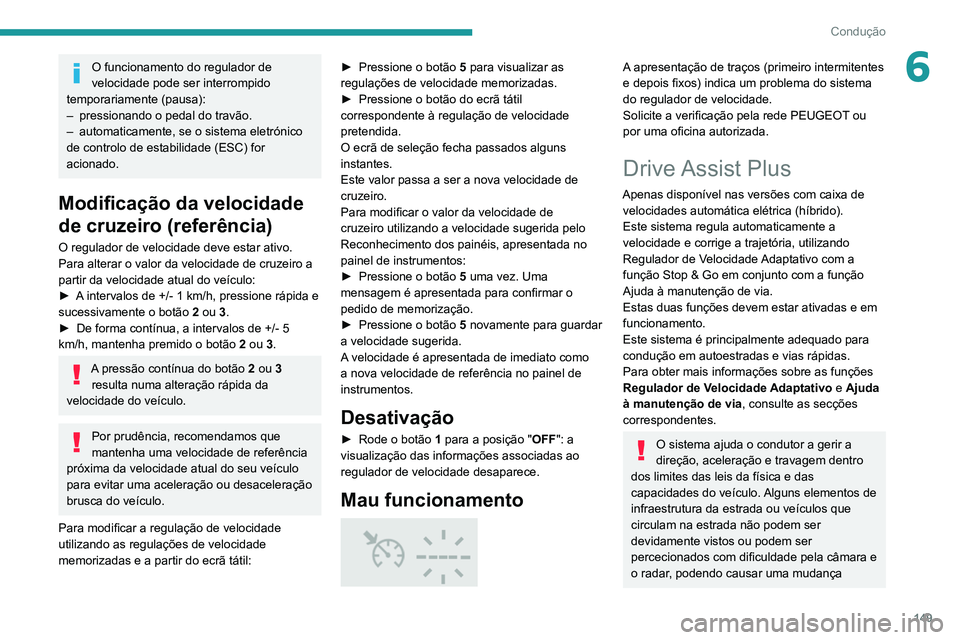 PEUGEOT 5008 2020  Manual de utilização (in Portuguese) 149
Condução
6O funcionamento do regulador de 
velocidade pode ser interrompido 
temporariamente (pausa):
–
 
pressionando o pedal do travão.
–

 
automaticamente, se o sistema eletrónico 
de 