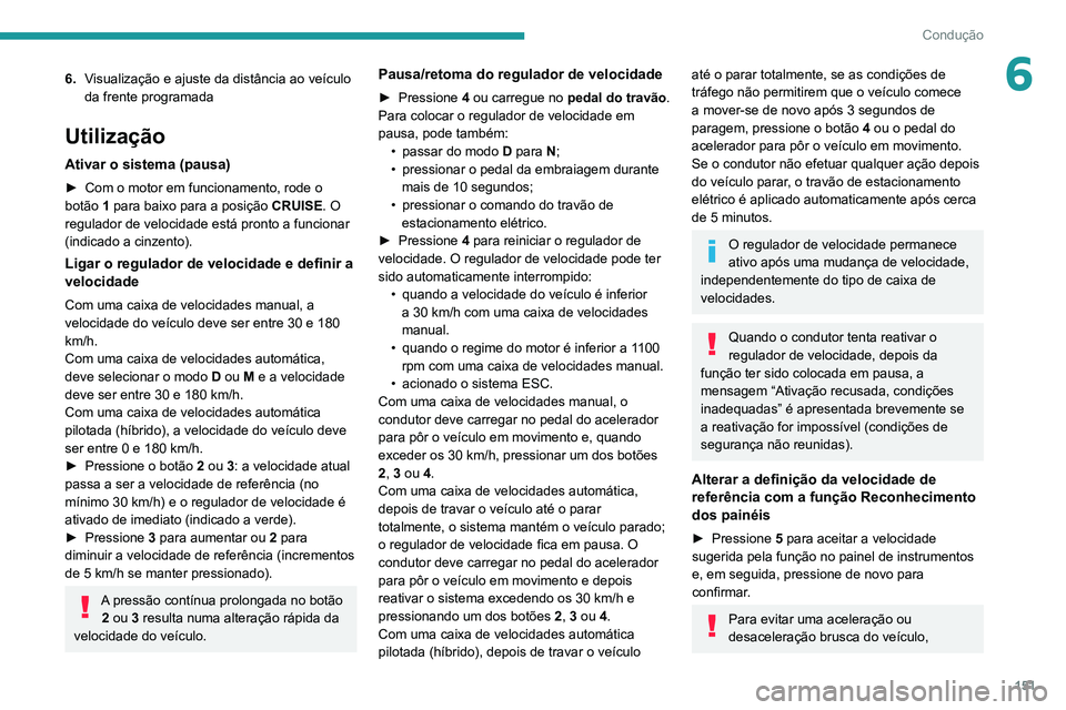 PEUGEOT 5008 2020  Manual de utilização (in Portuguese) 151
Condução
66.Visualização e ajuste da distância ao veículo 
da frente programada
Utilização
Ativar o sistema (pausa)
► Com o motor em funcionamento, rode o 
botão  1 para baixo para a po
