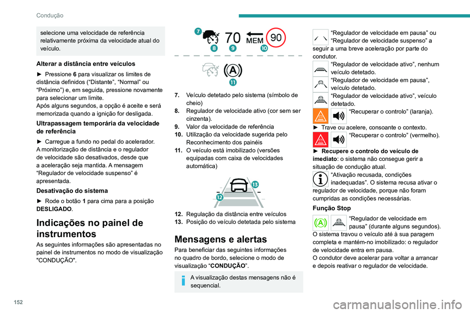 PEUGEOT 5008 2020  Manual de utilização (in Portuguese) 152
Condução
Função Stop & Go
“Para arrancar de novo, carregue 
no pedal do acelerador ou 
pressione o botão  II ” (botão 4).
O sistema travou o veículo até à sua paragem 
completa.
Após