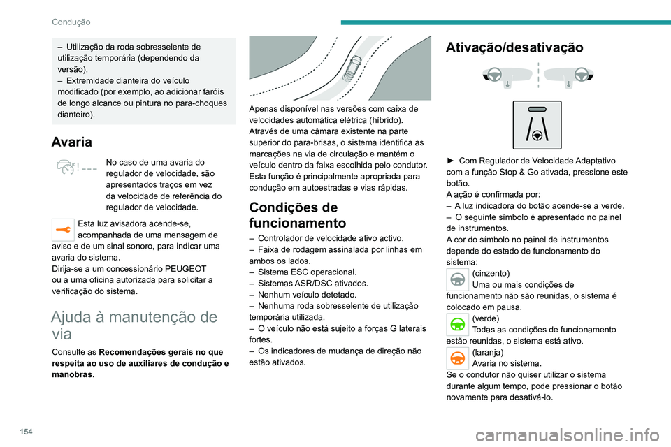 PEUGEOT 5008 2020  Manual de utilização (in Portuguese) 154
Condução
A luz indicadora do botão apaga-se e o símbolo 
desaparece no painel de instrumentos.
O estado do sistema é guardado quando 
a ignição é desligada.
Regulador de velocidade
O condu