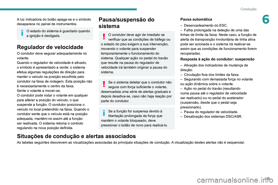 PEUGEOT 5008 2020  Manual de utilização (in Portuguese) 155
Condução
6A luz indicadora do botão apaga-se e o símbolo 
desaparece no painel de instrumentos.
O estado do sistema é guardado quando 
a ignição é desligada.
Regulador de velocidade
O cond