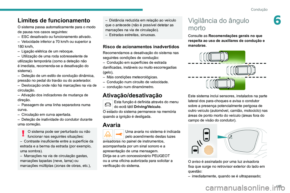 PEUGEOT 5008 2020  Manual de utilização (in Portuguese) 165
Condução
6Limites de funcionamento
O sistema passa automaticamente para o modo 
de pausa nos casos seguintes:
– 
ESC desativado ou funcionamento ativado.
–

 
V
 elocidade inferior a 70 km/h