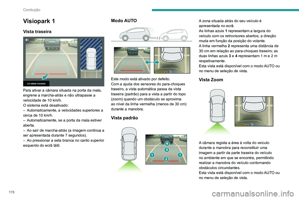 PEUGEOT 5008 2020  Manual de utilização (in Portuguese) 170
Condução
Os obstáculos podem parecer mais 
afastados do que estão na realidade.
Durante a manobra, é importante verificar os 
lados do veículo através dos retrovisores.
Os sensores de estac