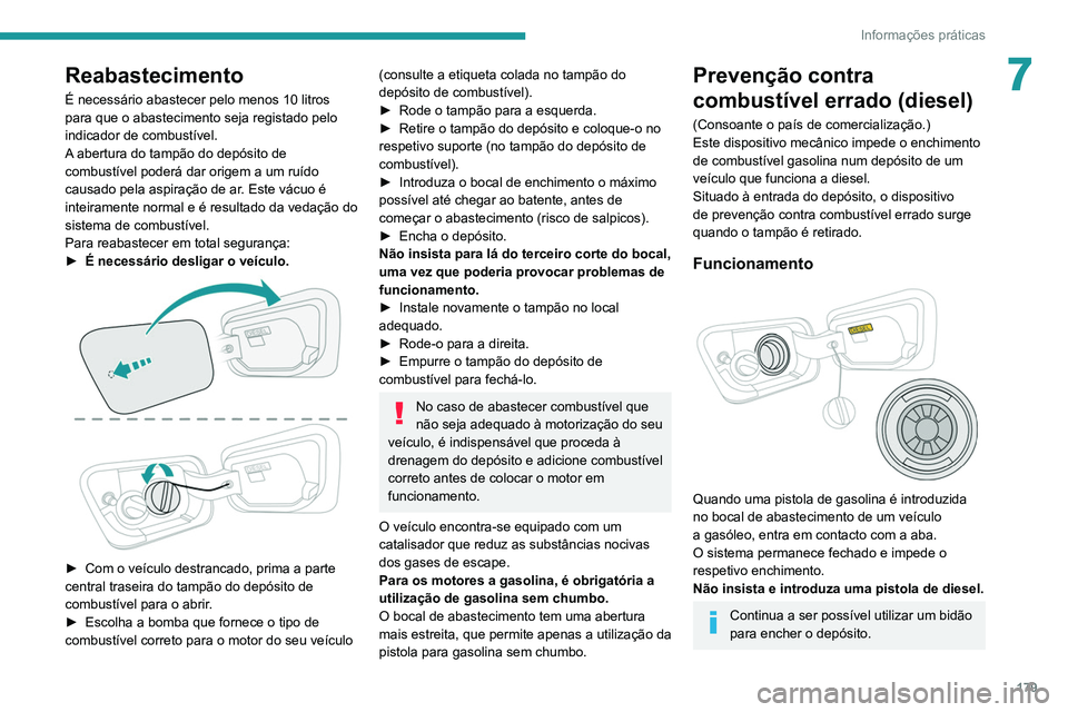 PEUGEOT 5008 2020  Manual de utilização (in Portuguese) 179
Informações práticas
7Reabastecimento
É necessário abastecer pelo menos 10 litros 
para que o abastecimento seja registado pelo 
indicador de combustível.
A abertura do tampão do depósito 