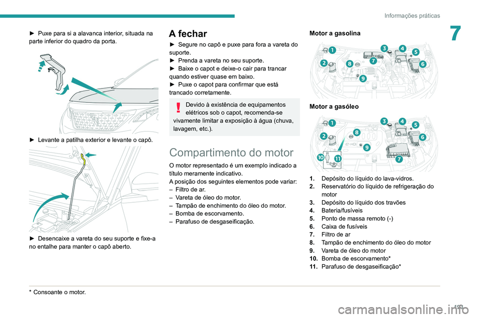 PEUGEOT 5008 2020  Manual de utilização (in Portuguese) 193
Informações práticas
7► Puxe para si a alavanca interior, situada na 
parte inferior do quadro da porta.
 
 
► Levante a patilha exterior e levante o capô. 
 
► Desencaixe a vareta do se