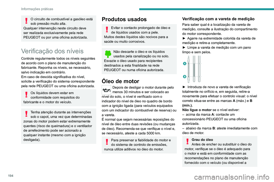 PEUGEOT 5008 2020  Manual de utilização (in Portuguese) 194
Informações práticas
partir do seu concessionário PEUGEOT e 
oficinas autorizadas).
O uso de um óleo não recomendado pode 
invalidar a garantia contratual se ocorrer uma 
avaria do motor.
At