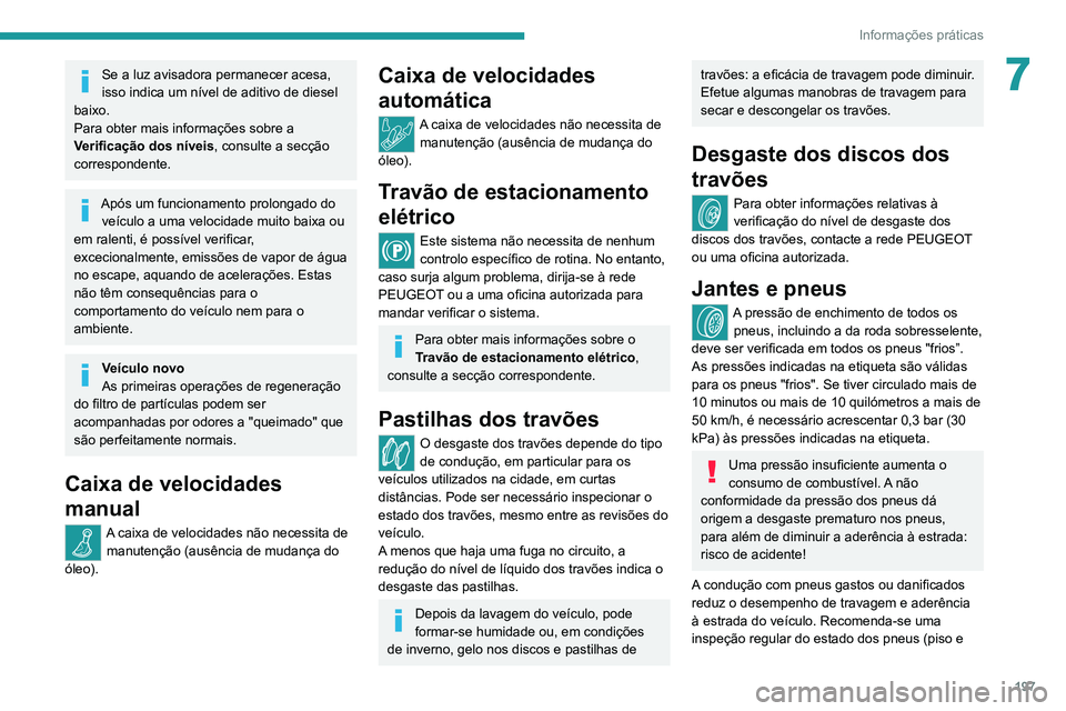 PEUGEOT 5008 2020  Manual de utilização (in Portuguese) 197
Informações práticas
7Se a luz avisadora permanecer acesa, 
isso indica um nível de aditivo de diesel 
baixo.
Para obter mais informações sobre a 
Verificação dos níveis, consulte a secç