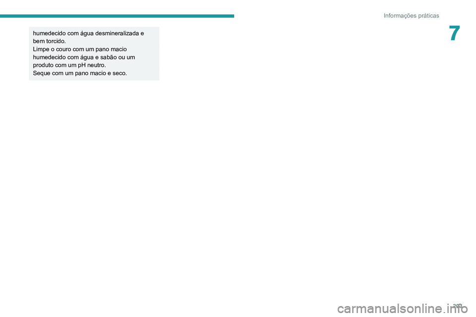 PEUGEOT 5008 2020  Manual de utilização (in Portuguese) 203
Informações práticas
7humedecido com água desmineralizada e 
bem torcido.
Limpe o couro com um pano macio 
humedecido com água e sabão ou um 
produto com um pH neutro.
Seque com um pano maci