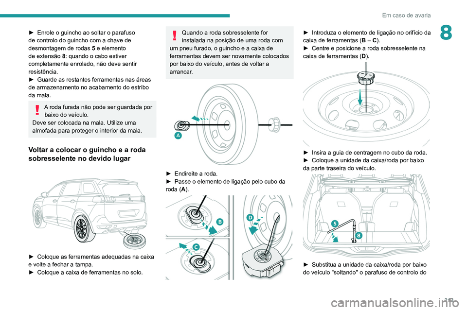 PEUGEOT 5008 2020  Manual de utilização (in Portuguese) 213
Em caso de avaria
8► Enrole o guincho ao soltar o parafuso 
de controlo do guincho com a chave de 
desmontagem de rodas  5
 e elemento 
de extensão  8: quando o cabo estiver 
completamente enro