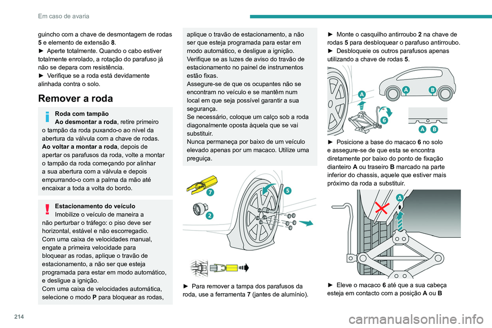 PEUGEOT 5008 2020  Manual de utilização (in Portuguese) 214
Em caso de avaria
guincho com a chave de desmontagem de rodas 
5 e elemento de extensão 8.
►
 
Aperte totalmente. Quando o cabo estiver 
totalmente enrolado, a rotação do parafuso já 
não s