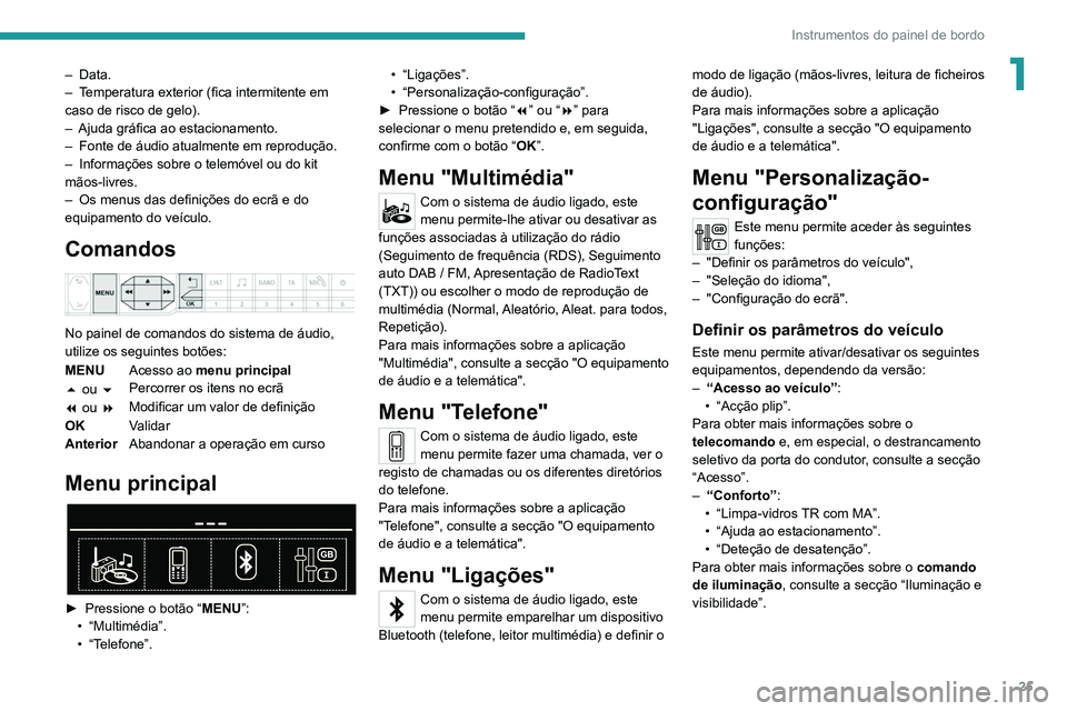 PEUGEOT 5008 2020  Manual de utilização (in Portuguese) 25
Instrumentos do painel de bordo
1– Data.
–  T emperatura exterior (fica intermitente em 
caso de risco de gelo).
–
 
Ajuda gráfica ao estacionamento.
–

 
Fonte de áudio atualmente em rep