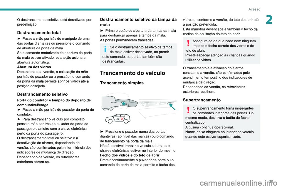 PEUGEOT 5008 2020  Manual de utilização (in Portuguese) 33
Acesso
2O destrancamento seletivo está desativado por 
predefinição. 
Destrancamento total
► Passe a mão por trás do manípulo de uma 
das portas dianteiras ou pressione o comando 
de abertu