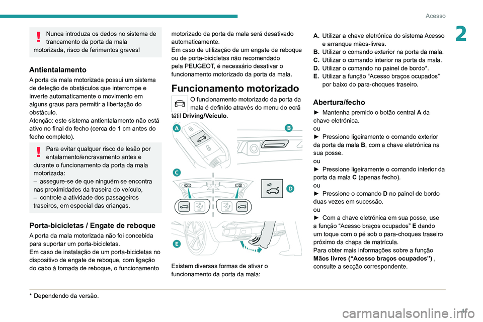 PEUGEOT 5008 2020  Manual de utilização (in Portuguese) 41
Acesso
2Nunca introduza os dedos no sistema de 
trancamento da porta da mala 
motorizada, risco de ferimentos graves!
Antientalamento
A porta da mala motorizada possui um sistema 
de deteção de o