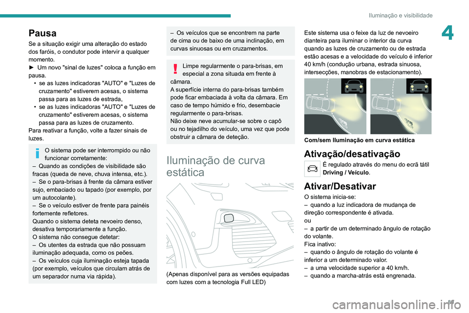 PEUGEOT 5008 2020  Manual de utilização (in Portuguese) 89
Iluminação e visibilidade
4Pausa
Se a situação exigir uma alteração do estado 
dos faróis, o condutor pode intervir a qualquer 
momento.
► 
Um novo "sinal de luzes" coloca a funç