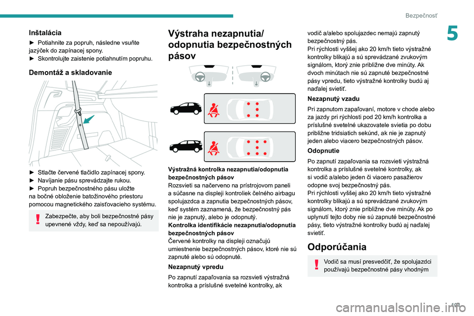 PEUGEOT 5008 2020  Návod na použitie (in Slovakian) 101
Bezpečnosť
5Inštalácia
► Potiahnite za popruh, následne vsuňte 
jazýček do zapínacej spony .
►
 
Skontrolujte zaistenie potiahnutím popruhu.
Demontáž a skladovanie 
 
► Stlačte 