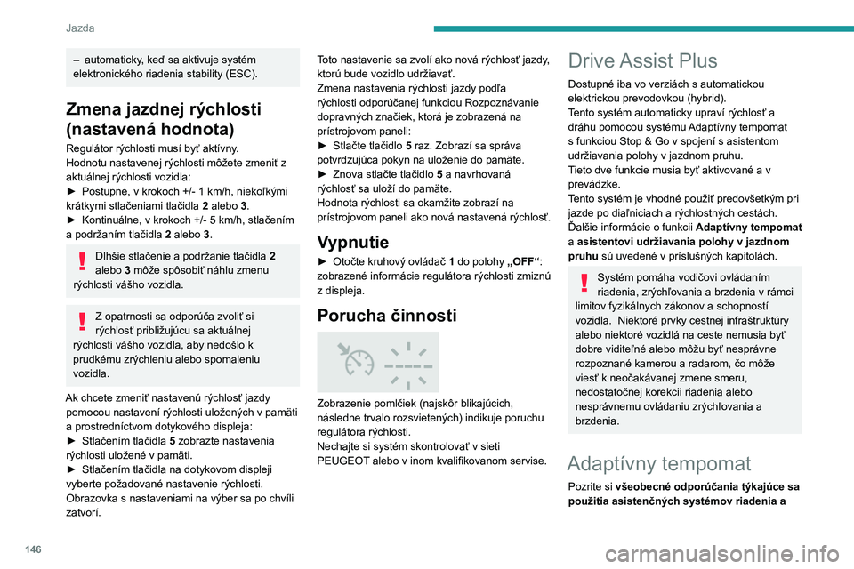 PEUGEOT 5008 2020 Návod na použitie (in Slovakian) 146
Jazda
– automaticky, keď sa aktivuje systém
elektronického riadenia stability (ESC).
Zmena jazdnej rýchlosti
(nastavená hodnota)
Regulátor rýchlosti musí byť aktívny.
Hodnotu nastave PEUGEOT 5008 2020 Návod na použitie (in Slovakian) 146
Jazda
– automaticky, keď sa aktivuje systém
elektronického riadenia stability (ESC).
Zmena jazdnej rýchlosti
(nastavená hodnota)
Regulátor rýchlosti musí byť aktívny.
Hodnotu nastave