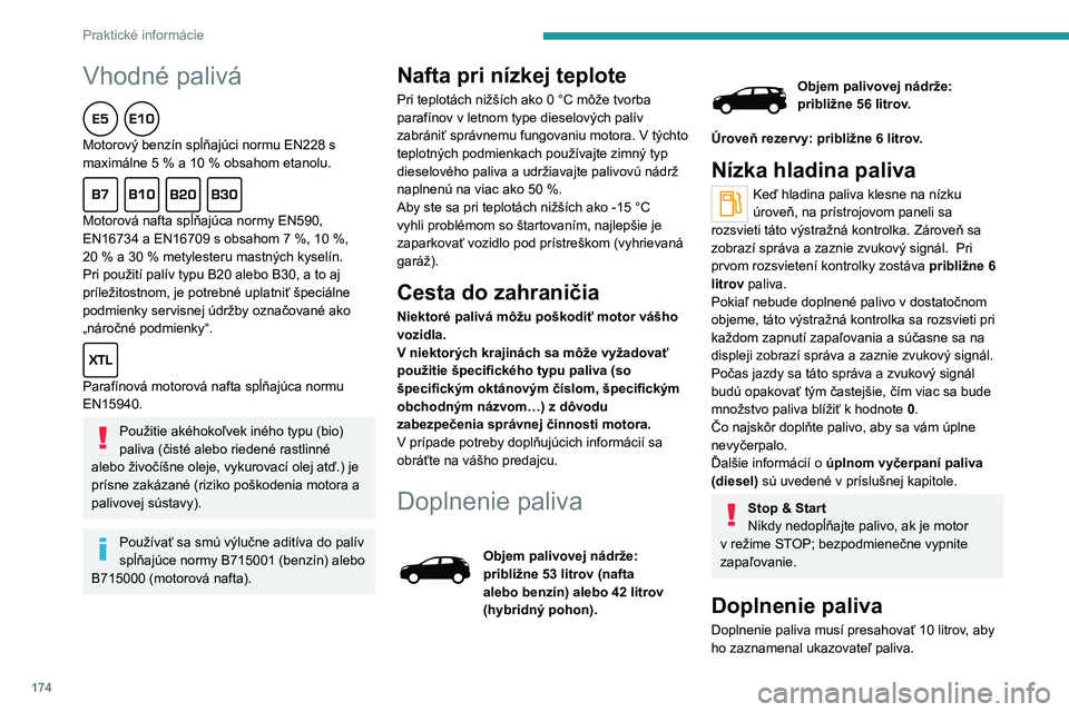 PEUGEOT 5008 2020  Návod na použitie (in Slovakian) 174
Praktické informácie
Vhodné palivá  
Motorový benzín spĺňajúci normu EN228 s 
maximálne 5  % a 10   % obsahom etanolu.
  
Motorová nafta spĺňajúca normy EN590, 
EN16734 a EN16709 s o