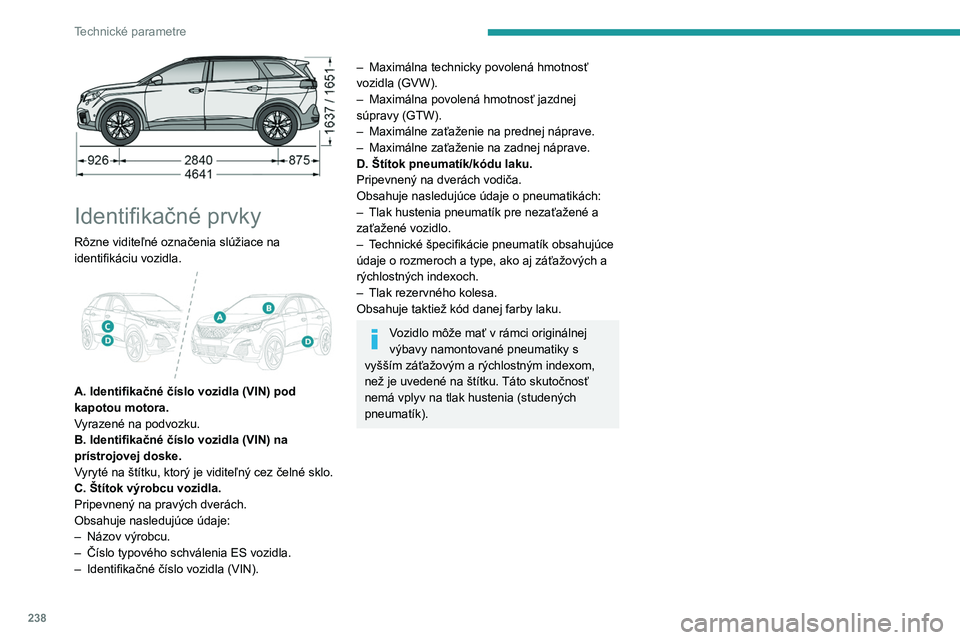 PEUGEOT 5008 2020  Návod na použitie (in Slovakian) 238
Technické parametre
 
Identifikačné prvky
Rôzne viditeľné označenia slúžiace na 
identifikáciu vozidla.
 
 
A. Identifikačné číslo vozidla (VIN) pod 
kapotou motora.
Vyrazené na pod