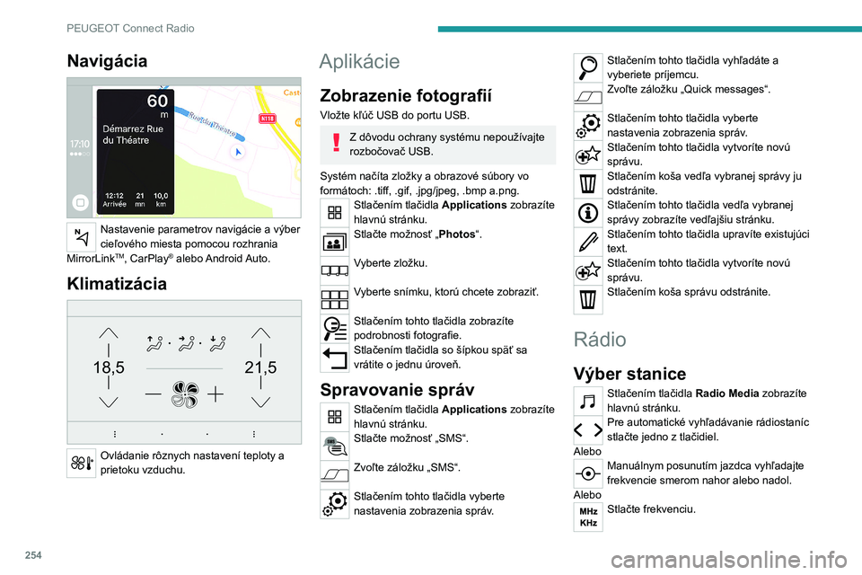 PEUGEOT 5008 2020  Návod na použitie (in Slovakian) 254
PEUGEOT Connect Radio
Pomocou virtuálnej klávesnice zadajte 
hodnoty vlnového pásma FM a AM.
Potvrďte stlačením tlačidla „OK“. 
Príjem rádia môže ovplyvniť používanie 
neschvál