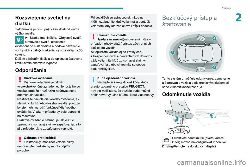 PEUGEOT 5008 2020 Návod na použitie (in Slovakian) 31
Prístup
2Rozsvietenie svetiel na
diaľku
Táto funkcia je dostupná v závislosti od verzie
vášho vozidla.
► Stlačte toto tlačidlo. Obrysové svetlá,
stretávacie svetlá, osvetlenie
PEUGEOT 5008 2020 Návod na použitie (in Slovakian) 31
Prístup
2Rozsvietenie svetiel na
diaľku
Táto funkcia je dostupná v závislosti od verzie
vášho vozidla.
► Stlačte toto tlačidlo. Obrysové svetlá,
stretávacie svetlá, osvetlenie
