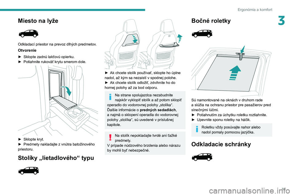 PEUGEOT 5008 2020 Návod na použitie (in Slovakian) 75
Ergonómia a komfort
3Miesto na lyže
Odkladací priestor na prevoz dlhých predmetov.
Otvorenie
► Sklopte zadnú lakťovú opierku.
► Potiahnite rukoväť krytu smerom dole.
► Sklopte PEUGEOT 5008 2020 Návod na použitie (in Slovakian) 75
Ergonómia a komfort
3Miesto na lyže
Odkladací priestor na prevoz dlhých predmetov.
Otvorenie
► Sklopte zadnú lakťovú opierku.
► Potiahnite rukoväť krytu smerom dole.
► Sklopte