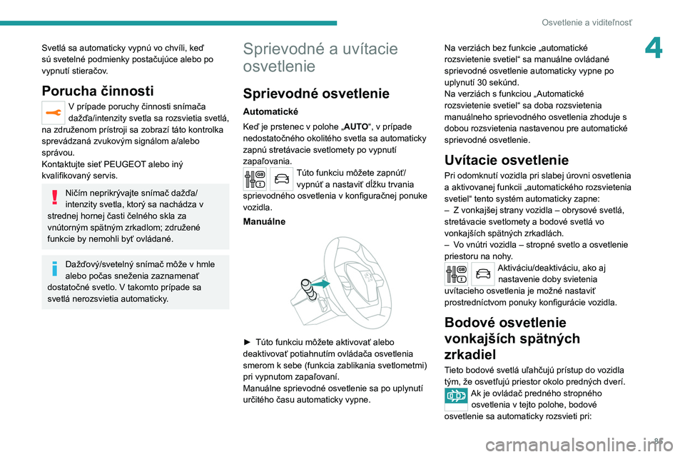 PEUGEOT 5008 2020 Návod na použitie (in Slovakian) 85
Osvetlenie a viditeľnosť
4Svetlá sa automaticky vypnú vo chvíli, keď
sú svetelné podmienky postačujúce alebo po
vypnutí stieračov.
Porucha činnosti
V prípade poruchy činnosti sním PEUGEOT 5008 2020 Návod na použitie (in Slovakian) 85
Osvetlenie a viditeľnosť
4Svetlá sa automaticky vypnú vo chvíli, keď
sú svetelné podmienky postačujúce alebo po
vypnutí stieračov.
Porucha činnosti
V prípade poruchy činnosti sním