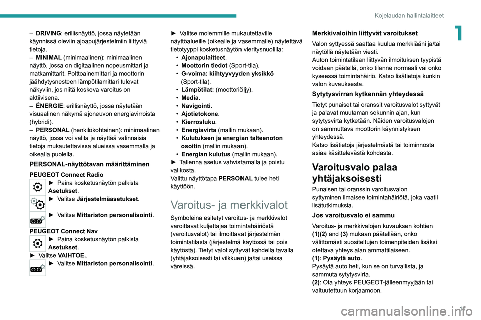 PEUGEOT 5008 2020  Omistajan Käsikirja (in Finnish) 11
Kojelaudan hallintalaitteet
1– DRIVING: erillisnäyttö, jossa näytetään 
käynnissä oleviin ajoapujärjestelmiin liittyviä 
tietoja.
–
 
MINIMAL
  (minimaalinen): minimaalinen 
näyttö, 