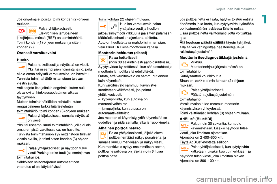 PEUGEOT 5008 2020  Omistajan Käsikirja (in Finnish) 13
Kojelaudan hallintalaitteet
1Jos ongelma ei poistu, toimi kohdan (2) ohjeen 
mukaan.
Palaa yhtäjaksoisesti.
Elektronisen jarrupaineen 
jakojärjestelmässä (REF) on toimintahäiriö.
Toimi kohdan