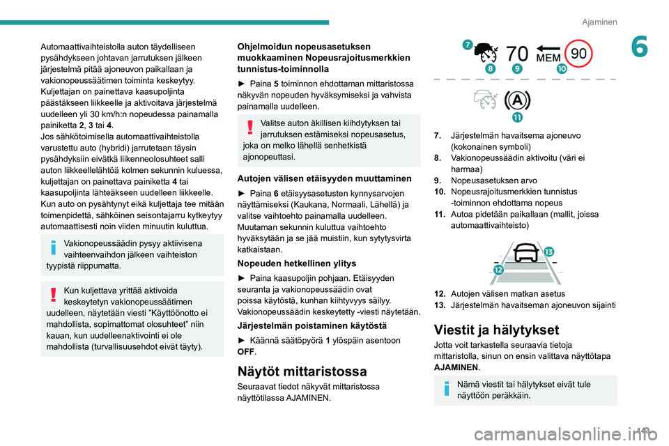 PEUGEOT 5008 2020  Omistajan Käsikirja (in Finnish) 143
Ajaminen
6Automaattivaihteistolla auton täydelliseen 
pysähdykseen johtavan jarrutuksen jälkeen 
järjestelmä pitää ajoneuvon paikallaan ja 
vakionopeussäätimen toiminta keskeytyy. 
Kuljet