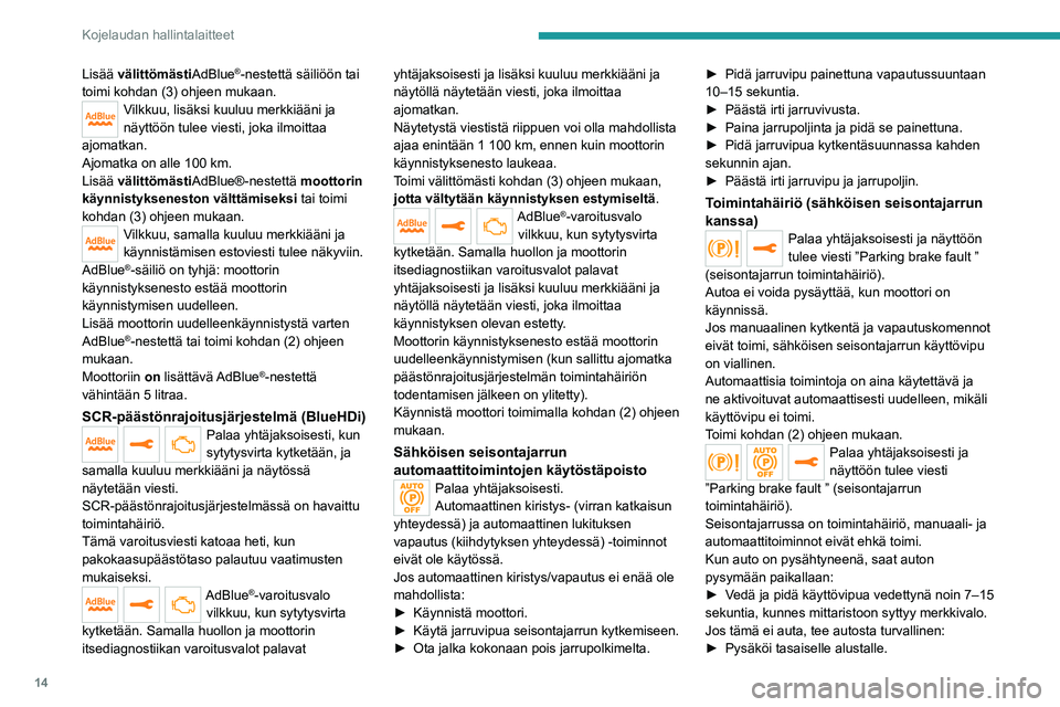 PEUGEOT 5008 2020  Omistajan Käsikirja (in Finnish) 14
Kojelaudan hallintalaitteet
Lisää välittömästiAdBlue®-nestettä säiliöön tai 
toimi kohdan (3) ohjeen mukaan.
Vilkkuu, lisäksi kuuluu merkkiääni ja 
näyttöön tulee viesti, joka ilmoi