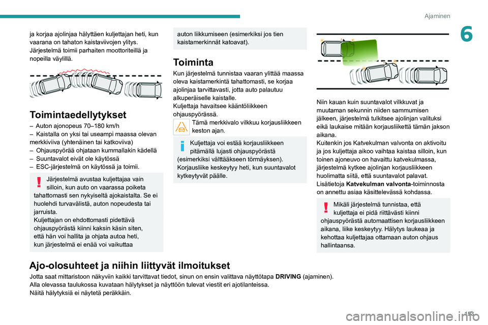 PEUGEOT 5008 2020 Omistajan Käsikirja (in Finnish) 153
Ajaminen
6ja korjaa ajolinjaa hälyttäen kuljettajan heti, kun
vaarana on tahaton kaistaviivojen ylitys.
Järjestelmä toimii parhaiten moottoriteillä ja
nopeilla väylillä.
Toimintaedell PEUGEOT 5008 2020 Omistajan Käsikirja (in Finnish) 153
Ajaminen
6ja korjaa ajolinjaa hälyttäen kuljettajan heti, kun
vaarana on tahaton kaistaviivojen ylitys.
Järjestelmä toimii parhaiten moottoriteillä ja
nopeilla väylillä.
Toimintaedell