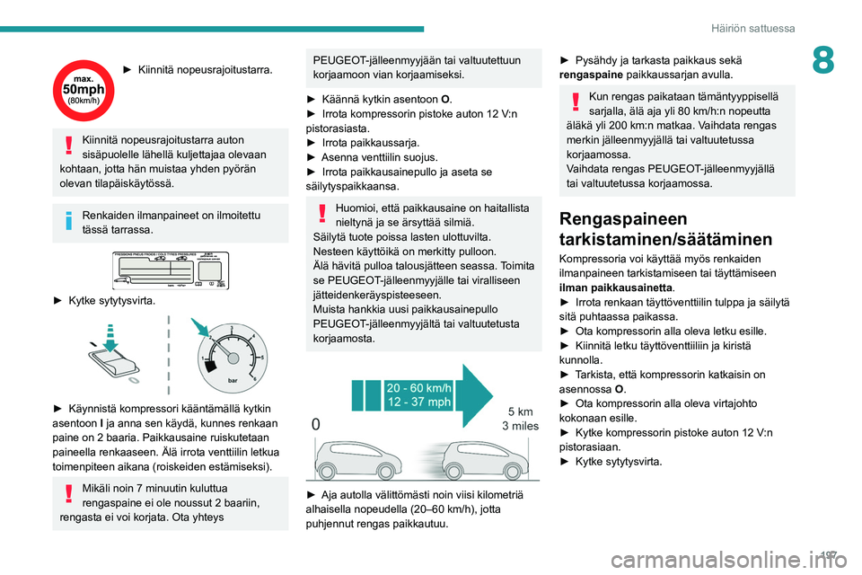 PEUGEOT 5008 2020  Omistajan Käsikirja (in Finnish) 197
Häiriön sattuessa
8►  Kiinnitä nopeusrajoitustarra.
Kiinnitä nopeusrajoitustarra auton 
sisäpuolelle lähellä kuljettajaa olevaan 
kohtaan, jotta hän muistaa yhden pyörän 
olevan ti
